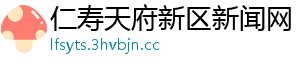 仁寿天府新区新闻网